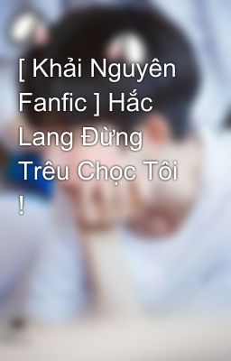 [ Khải Nguyên Fanfic ] Hắc Lang Đừng Trêu Chọc Tôi ! 