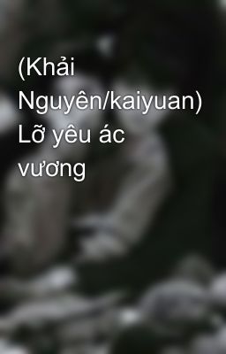 (Khải Nguyên/kaiyuan) Lỡ yêu ác vương