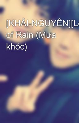 [KHẢI-NGUYÊN][Longfic]Tears of Rain (Mưa khóc)