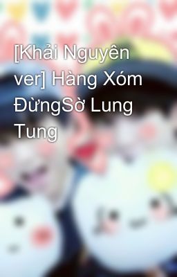 [Khải Nguyên ver] Hàng Xóm ĐừngSờ Lung Tung