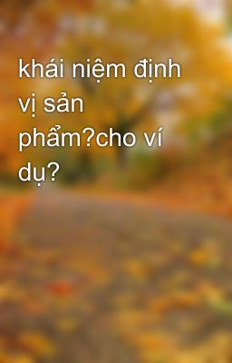 khái niệm định vị sản phẩm?cho ví dụ?