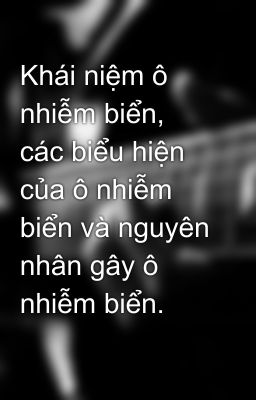 Khái niệm ô nhiễm biển, các biểu hiện của ô nhiễm biển và nguyên nhân gây ô nhiễm biển.