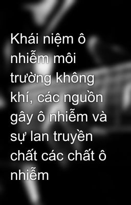 Khái niệm ô nhiễm môi trường không khí, các nguồn gây ô nhiễm và sự lan truyền chất các chất ô nhiễm