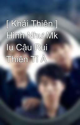 [ Khải Thiên ] Hình Như Mk Iu Cậu Rui Thiên Tỉ À