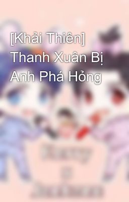 [Khải Thiên] Thanh Xuân Bị Anh Phá Hỏng 