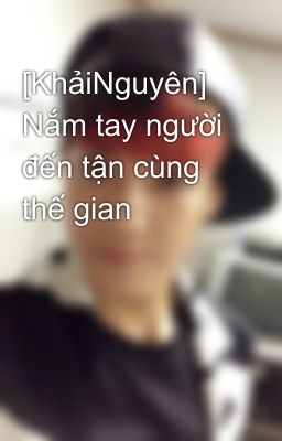 [KhảiNguyên] Nắm tay người đến tận cùng thế gian