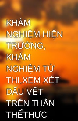 KHÁM NGHIỆM HIỆN TRƯỜNG, KHÁM NGHIỆM TỬ THI,XEM XÉT DẤU VẾT TRÊN THÂN THỂTHỰC NGHIỆM ĐIỀU TRA, GIÁM