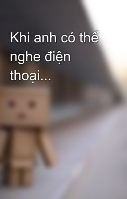 Khi anh có thể nghe điện thoại...