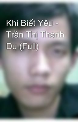 Khi Biết Yêu - Trần Thị Thanh Du (Full)