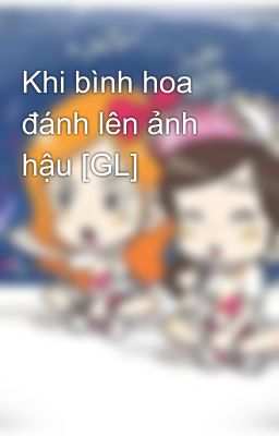 Khi bình hoa đánh lên ảnh hậu [GL]