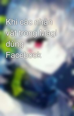 Khi các nhân vật trong Magi dùng Facebook