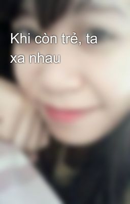 Khi còn trẻ, ta xa nhau