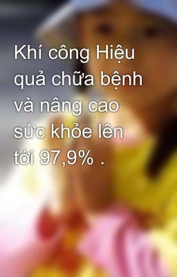 Khí công Hiệu quả chữa bệnh và nâng cao sức khỏe lên tới 97,9% .