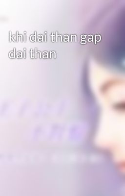 khi dai than gap dai than