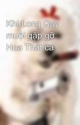 Khi Long Quỳ muội gặp gỡ Hoa Thất ca