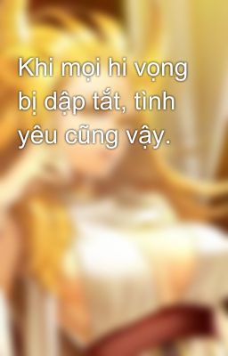 Khi mọi hi vọng bị dập tắt, tình yêu cũng vậy.