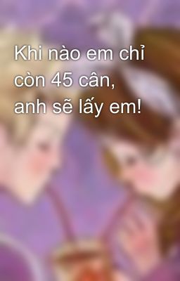 Khi nào em chỉ còn 45 cân, anh sẽ lấy em!