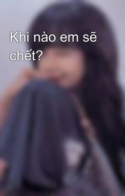 Khi nào em sẽ chết?