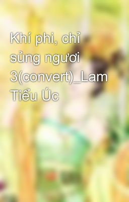 Khí phi, chỉ sủng ngươi 3(convert)_Lam Tiểu Úc