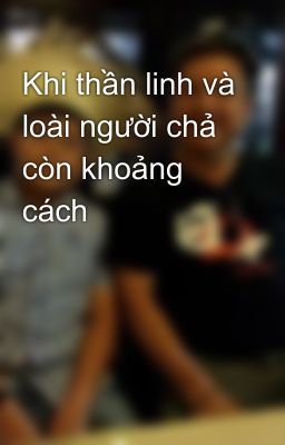 Khi thần linh và loài người chả còn khoảng cách