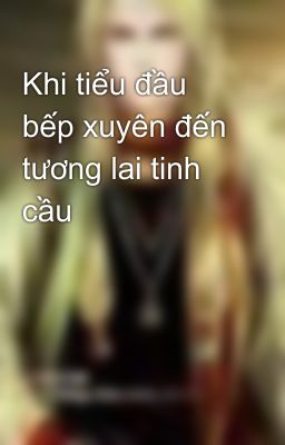 Khi tiểu đầu bếp xuyên đến tương lai tinh cầu