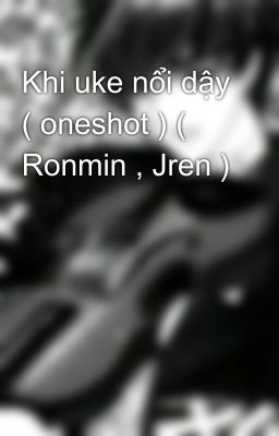 Khi uke nổi dậy ( oneshot ) ( Ronmin , Jren )