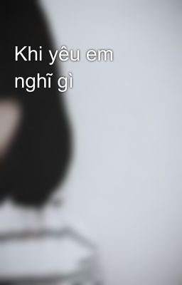 Khi yêu em nghĩ gì