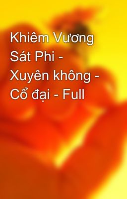 Khiêm Vương Sát Phi - Xuyên không - Cổ đại - Full