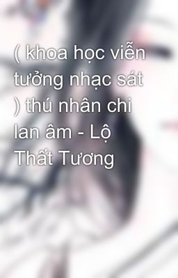 ( khoa học viễn tưởng nhạc sát ) thú nhân chi lan âm - Lộ Thất Tương