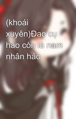 (khoái xuyên)Đạo cụ hảo còn là nam nhân hảo