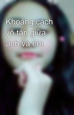 Khoảng cách vô tận giữa anh và em