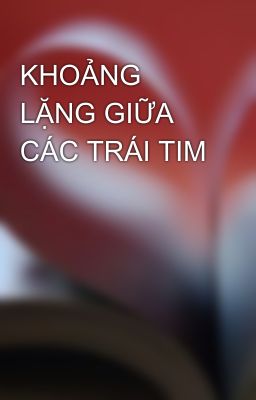 KHOẢNG LẶNG GIỮA CÁC TRÁI TIM