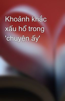 Khoảnh khắc xấu hổ trong 'chuyện ấy'