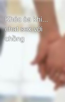 Khóc òa khi... chat sex với chồng