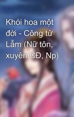 Khói hoa một đời - Công tử Lẫm (Nữ tôn, xuyên CĐ, Np)