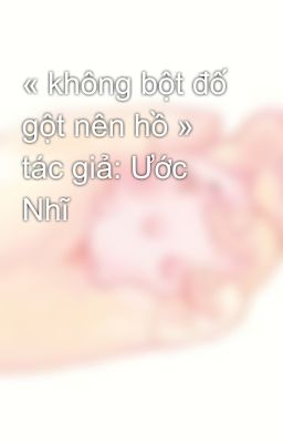 « không bột đố gột nên hồ » tác giả: Ước Nhĩ