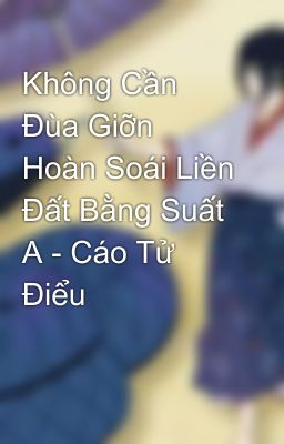 Không Cần Đùa Giỡn Hoàn Soái Liền Đất Bằng Suất A - Cáo Tử Điểu