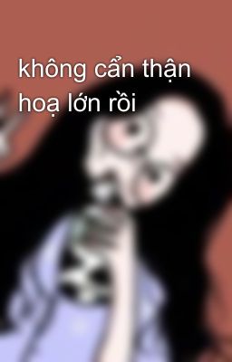 không cẩn thận hoạ lớn rồi