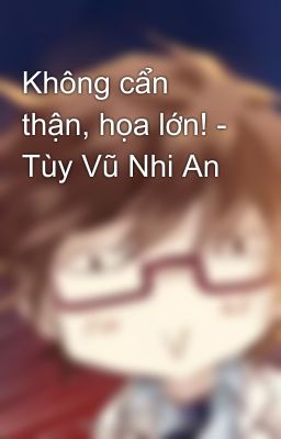 Không cẩn thận, họa lớn! - Tùy Vũ Nhi An