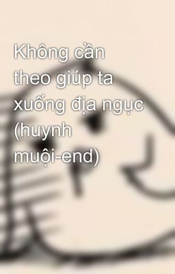 Không cần theo giúp ta xuống địa ngục (huynh muội-end)