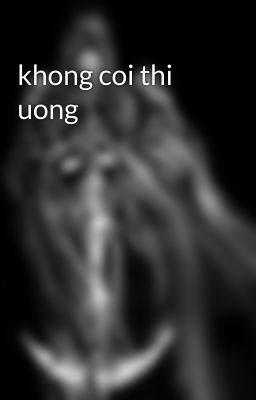 khong coi thi uong