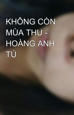 KHÔNG CÒN MÙA THU - HOÀNG ANH TÚ