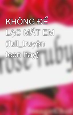 KHÔNG ĐỂ LẠC MẤT EM (full_truyện teen hay)