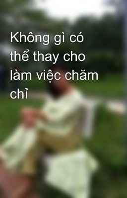 Không gì có thể thay cho làm việc chăm chỉ