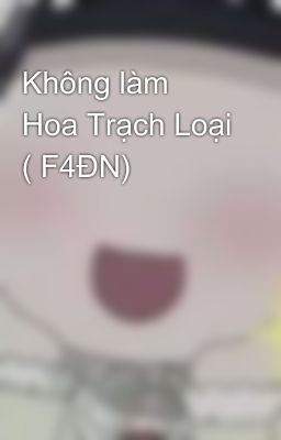 Không làm Hoa Trạch Loại ( F4ĐN)