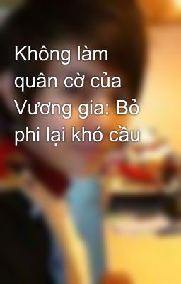 Không làm quân cờ của Vương gia: Bỏ phi lại khó cầu