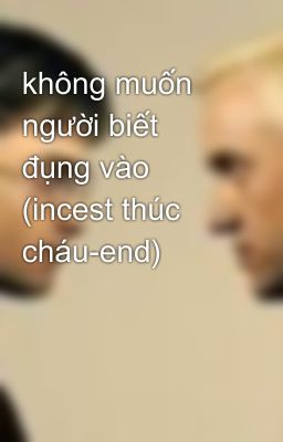 không muốn người biết đụng vào (incest thúc cháu-end)