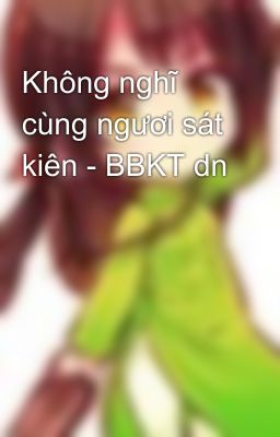 Không nghĩ cùng ngươi sát kiên - BBKT dn