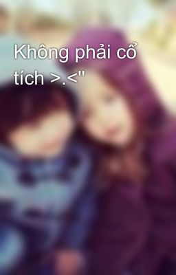 Không phải cổ tích >.<''