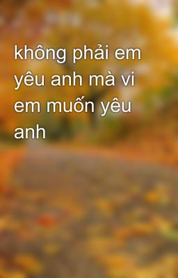 không phải em yêu anh mà vi em muốn yêu anh